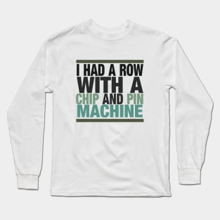 I Had a Row With a Chip and Pin Machine Long Sleeve T-Shirt